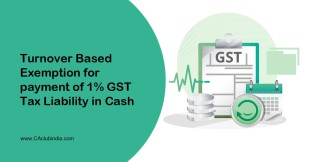 Turnover Based Exemption for payment of 1% GST Tax Liability in Cash