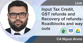 Input Tax Credit, GST refunds and Recovery of refunds- Roadblocks and way outs