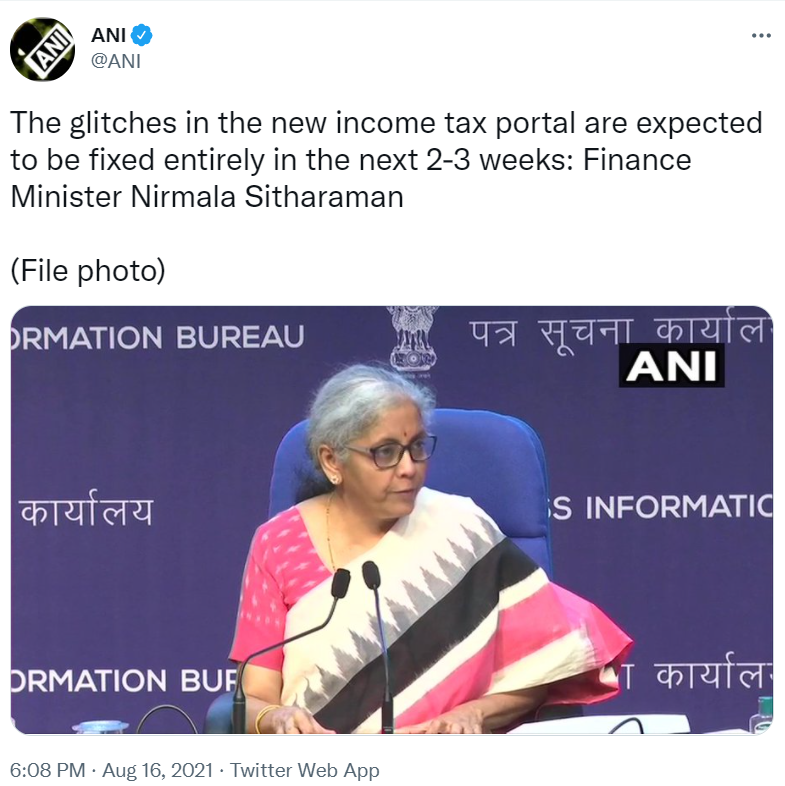 Asian News International (ANI), on 16th August 2021 tweeted from their official Twitter handle that Finance Minister Nirmala Sitharaman has committed that all the glitches on the new Income Tax Portal are expected to be fixed entirely in the next 2-3 weeks