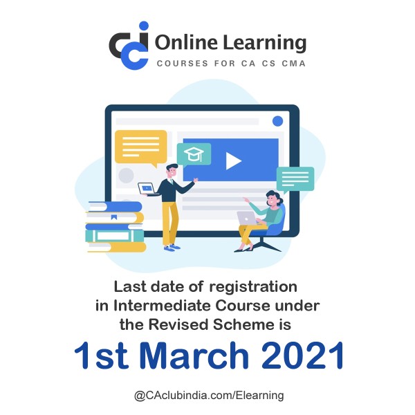 Last date of registration in Intermediate Course under the Revised Scheme is 1st March 2021