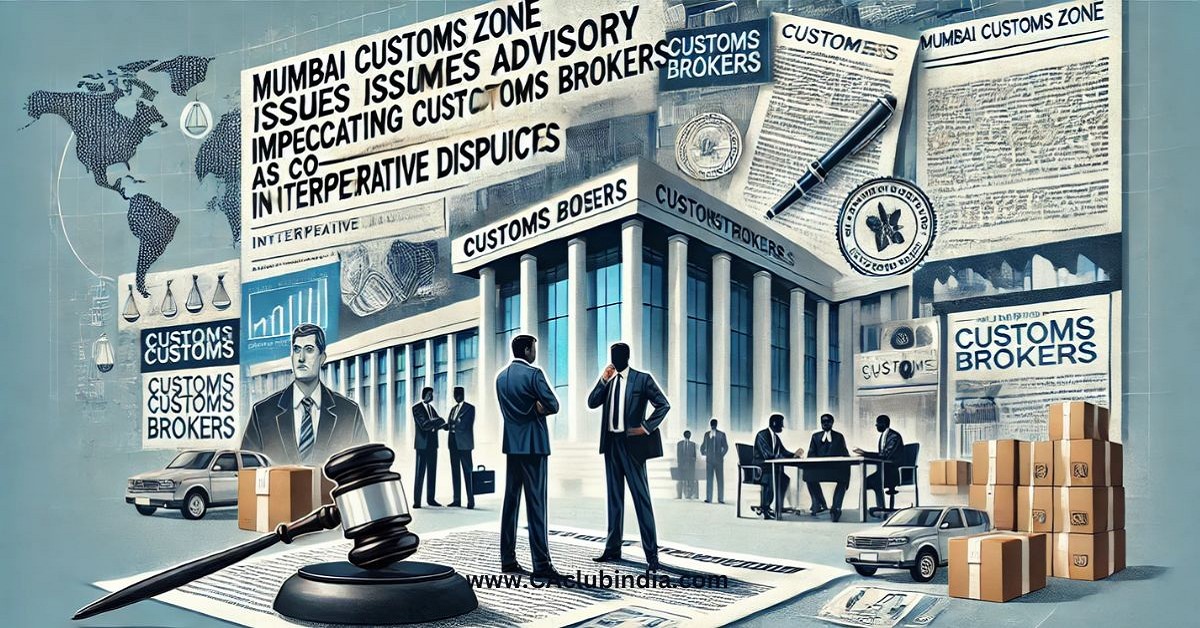 Mumbai Customs Zone Issues Advisory Implicating Customs Brokers as Co-Noticees in Interpretative Disputes Mumbai Customs Zone Issues Advisory Implicating Customs Brokers as Co-Noticees in Interpretative Disputes