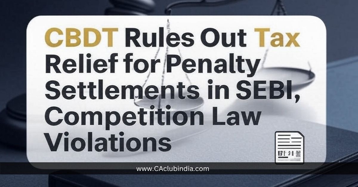 CBDT Rules Out Tax Relief for Penalty Settlements in SEBI, Competition Law Violations CBDT Rules Out Tax Relief for Penalty Settlements in SEBI, Competition Law Violations