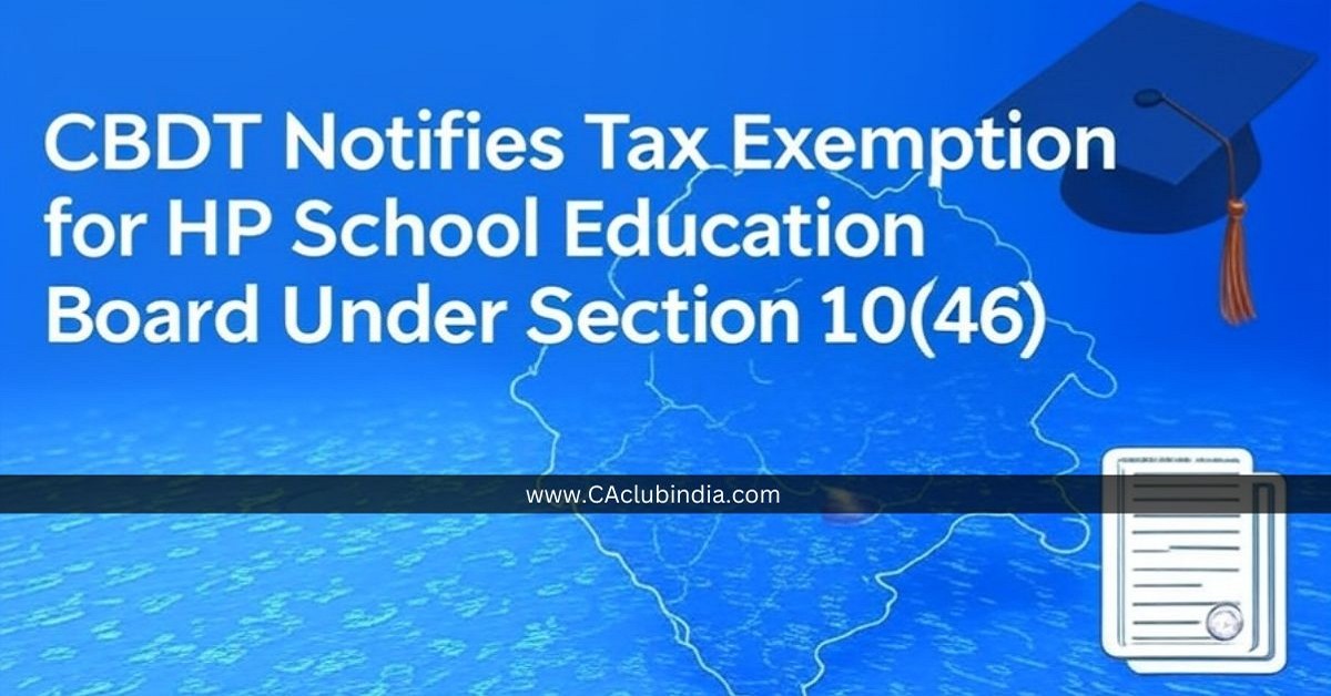 CBDT Notifies Tax Exemption for HP School Education Board Under Section 10(46) CBDT Notifies Tax Exemption for HP School Education Board Under Section 10(46)