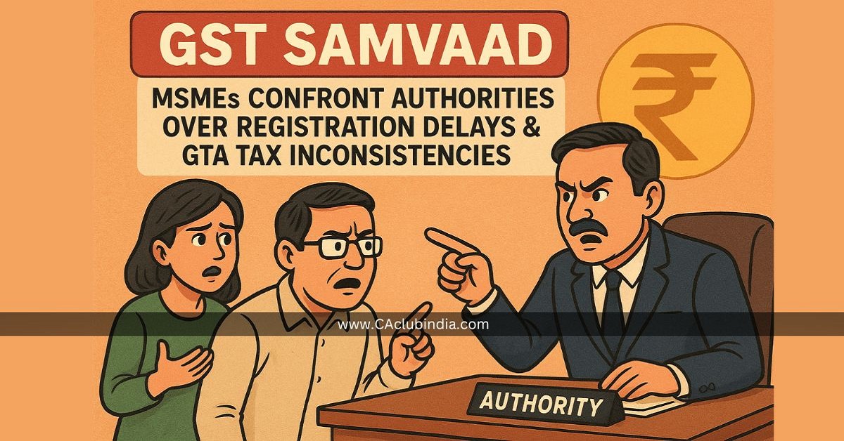 GST Samvaad: MSMEs Confront Authorities Over Registration Delays and GTA Tax Inconsistencies GST Samvaad: MSMEs Confront Authorities Over Registration Delays and GTA Tax Inconsistencies