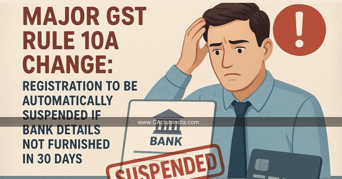 Major GST Rule 10A Change: Registration to Be Automatically Suspended If Bank Details Not Furnished in 30 Days