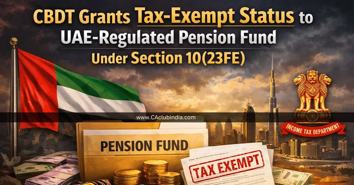 CBDT Grants Tax-Exempt Status to UAE-Regulated Pension Fund Under Section 10(23FE)