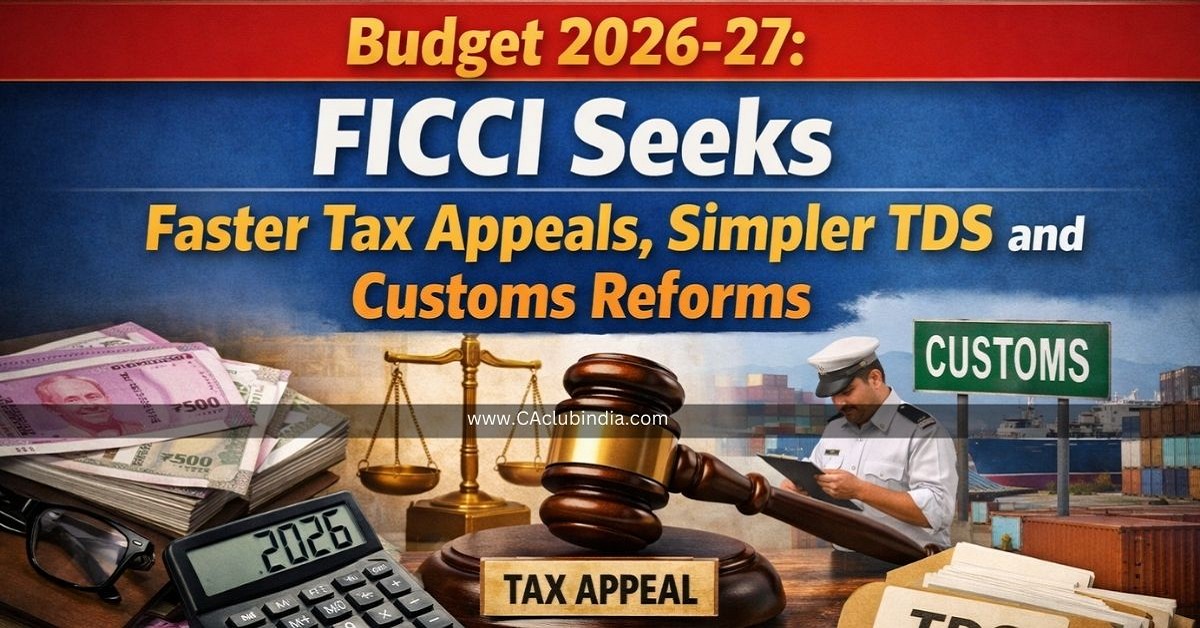 Budget 2026-27: FICCI Seeks Faster Tax Appeals, Simpler TDS and Customs Reforms