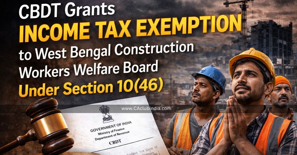 CBDT Grants Income Tax Exemption to West Bengal Construction Workers Welfare Board Under Section 10(46)