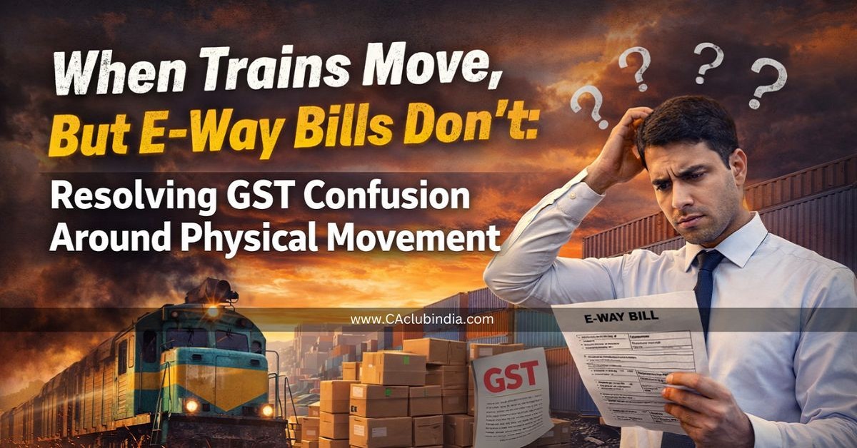 When Trains Move, But E-Way Bills Don t: Resolving GST Confusion Around Physical Movement When Trains Move, But E-Way Bills Don t: Resolving GST Confusion Around Physical Movement
