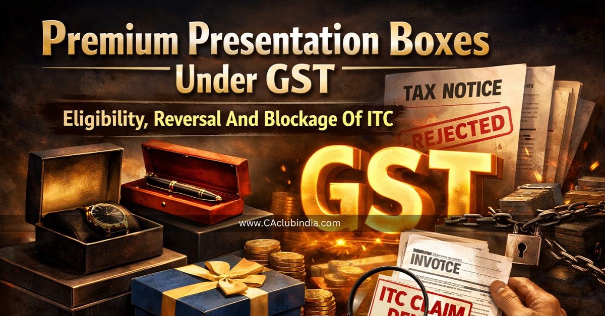 Premium Presentation Boxes Under GST: Eligibility, Reversal And Blockage Of ITC