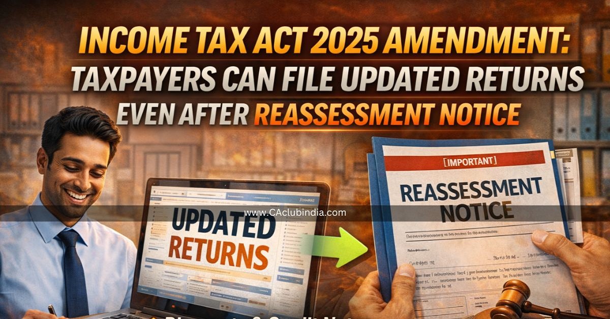 Income Tax Act 2025 Amendment: Taxpayers Can File Updated Returns Even After Reassessment Notice Income Tax Act 2025 Amendment: Taxpayers Can File Updated Returns Even After Reassessment Notice