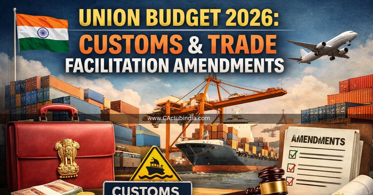 Union Budget 2026: Customs and Trade Facilitation Amendments - Topic-wise Summary with Key Changes (Before vs After)