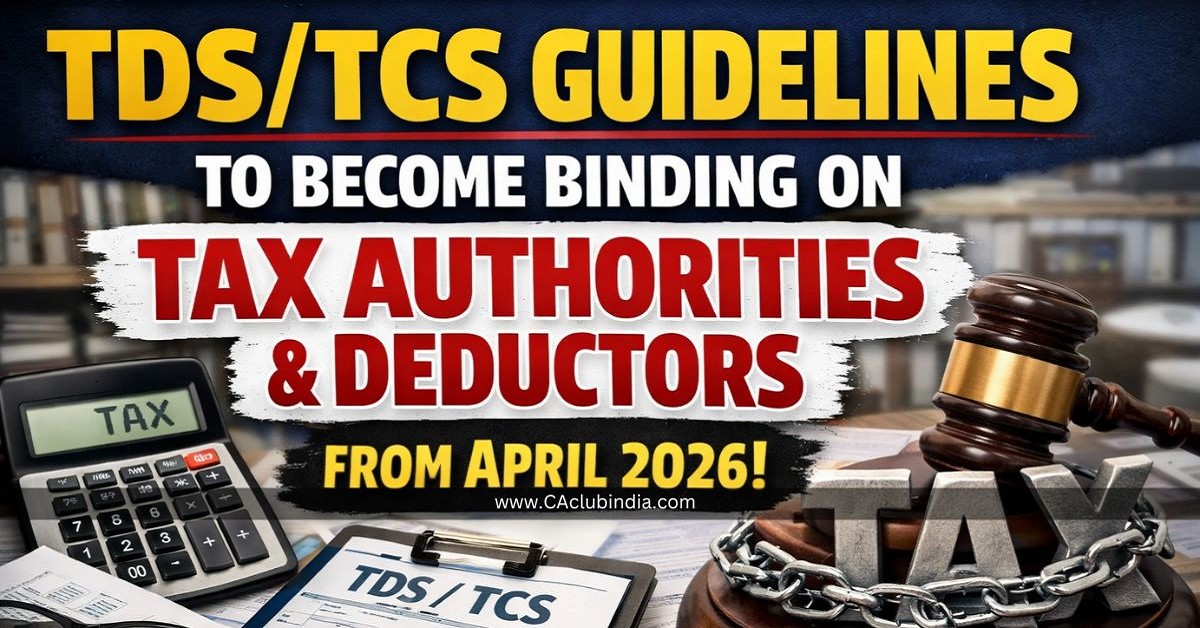 TDS/TCS Guidelines to Become Binding on Tax Authorities and Deductors from April 2026