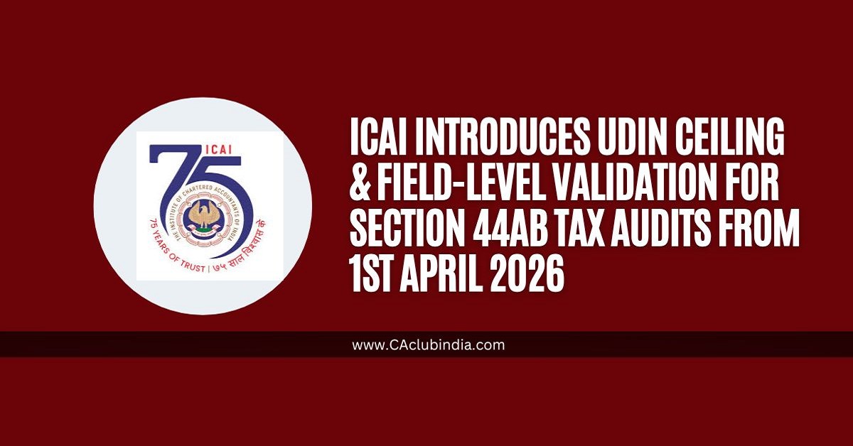 ICAI Introduces UDIN Ceiling and Field-Level Validation for Section 44AB Tax Audits from 1st April 2026