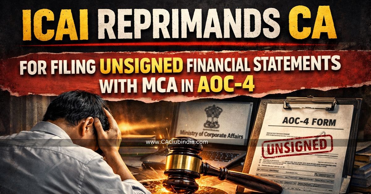 ICAI Reprimands CA for Filing Unsigned Financial Statements with MCA in AOC-4 ICAI Reprimands CA for Filing Unsigned Financial Statements with MCA in AOC-4
