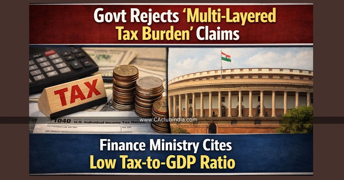 Govt Rejects  Multi-Layered Tax Burden  Claims: Finance Ministry Cites Low Tax-to-GDP Ratio