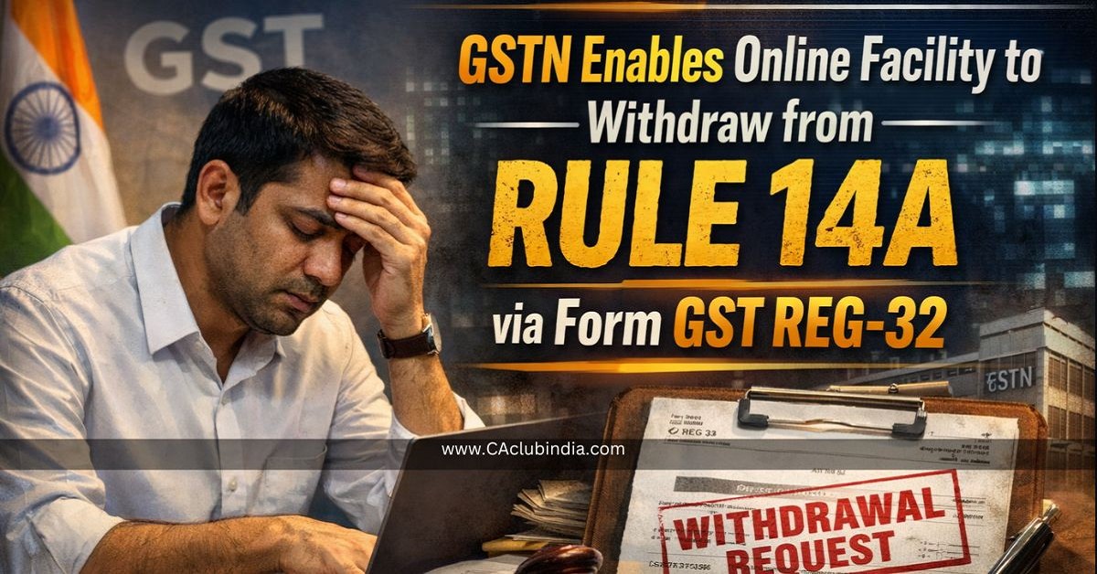 GSTN Enables Online Facility to Withdraw from Rule 14A via Form GST REG-32 GSTN Enables Online Facility to Withdraw from Rule 14A via Form GST REG-32