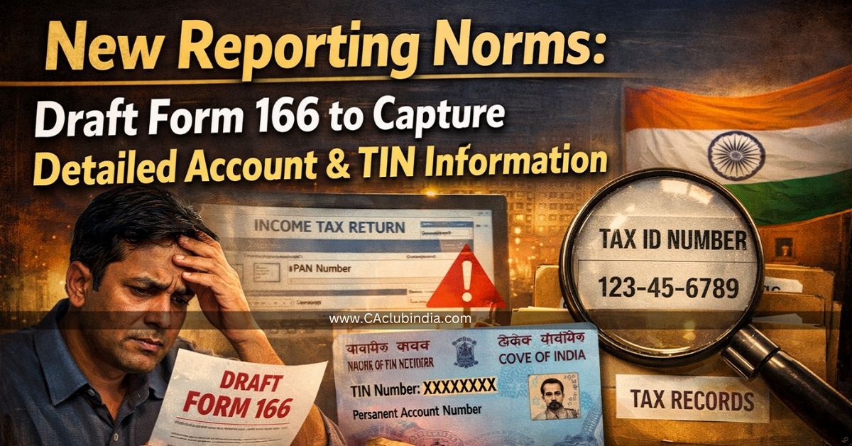 New Reporting Norms: Draft Form 166 to Capture Detailed Account and TIN Information