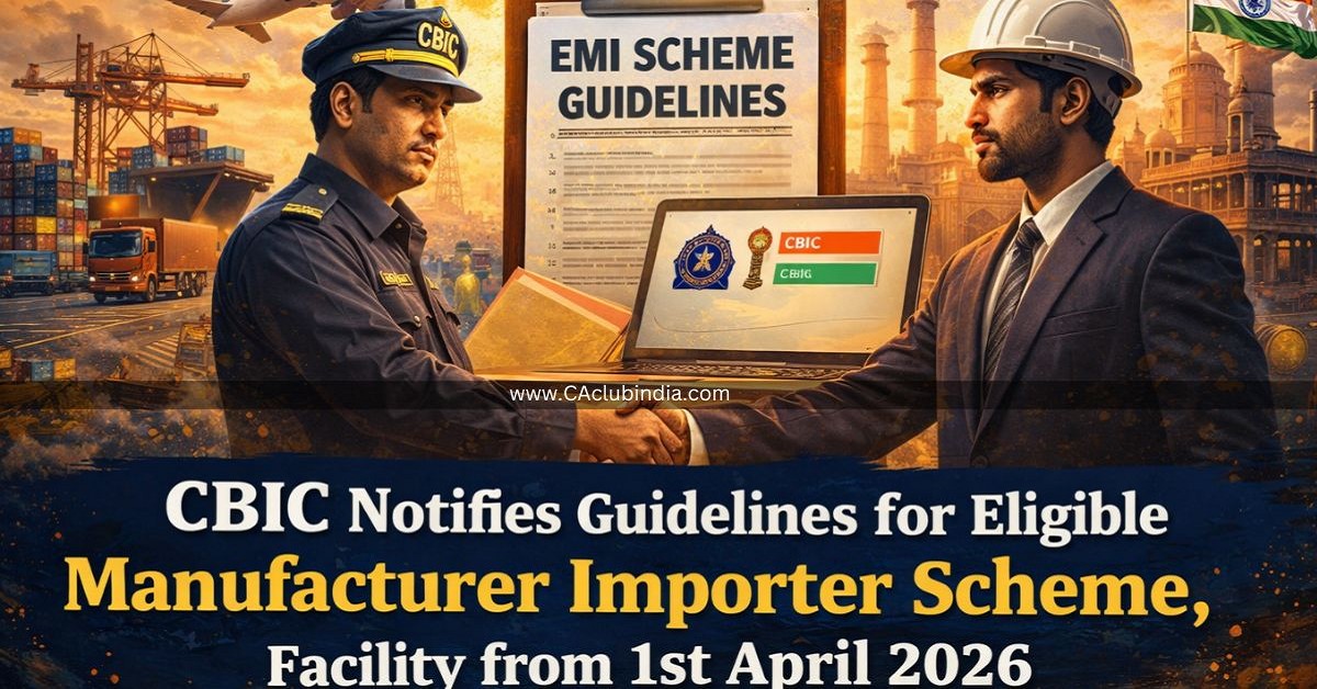 CBIC Notifies Guidelines for Eligible Manufacturer Importer Scheme, Facility from 1st April 2026