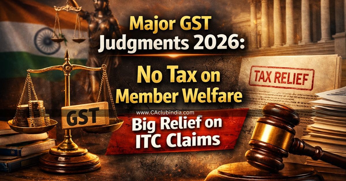 Major GST Judgments 2026: No Tax on Member Welfare, Big Relief on ITC Claims