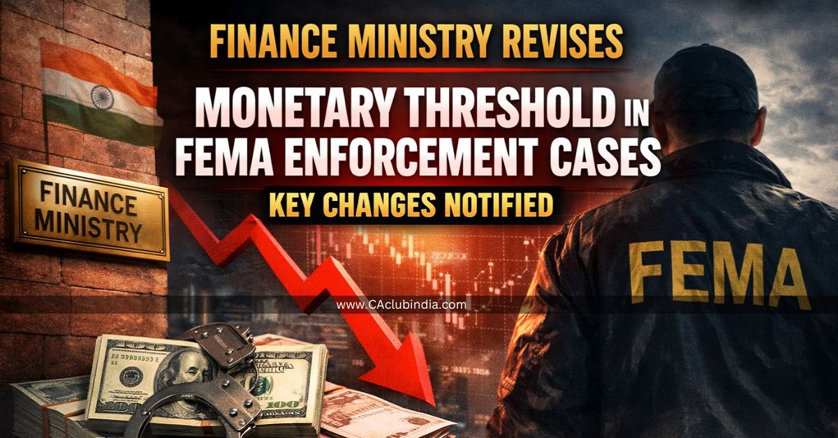 Finance Ministry Revises Monetary Threshold in FEMA Enforcement Cases: Key Changes Notified
