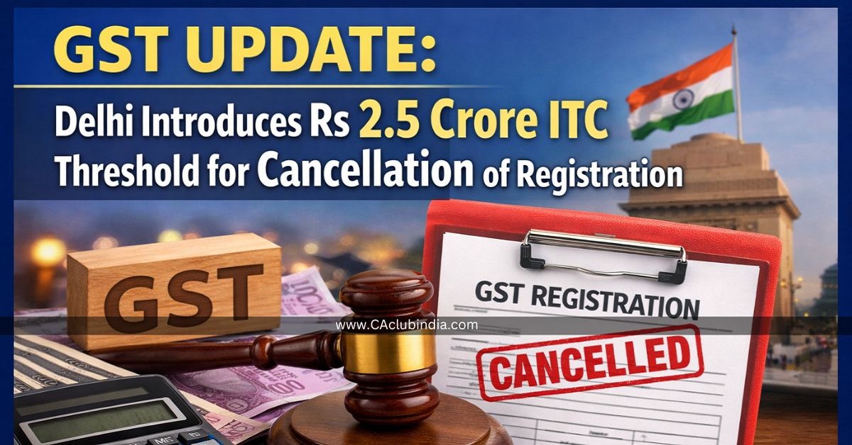 GST Update: Delhi Introduces Rs 2.5 Crore ITC Threshold for Cancellation of Registration