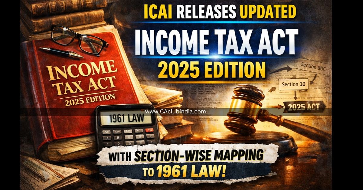 ICAI Releases Updated Income Tax Act 2025 Edition with Section-Wise Mapping to 1961 Law