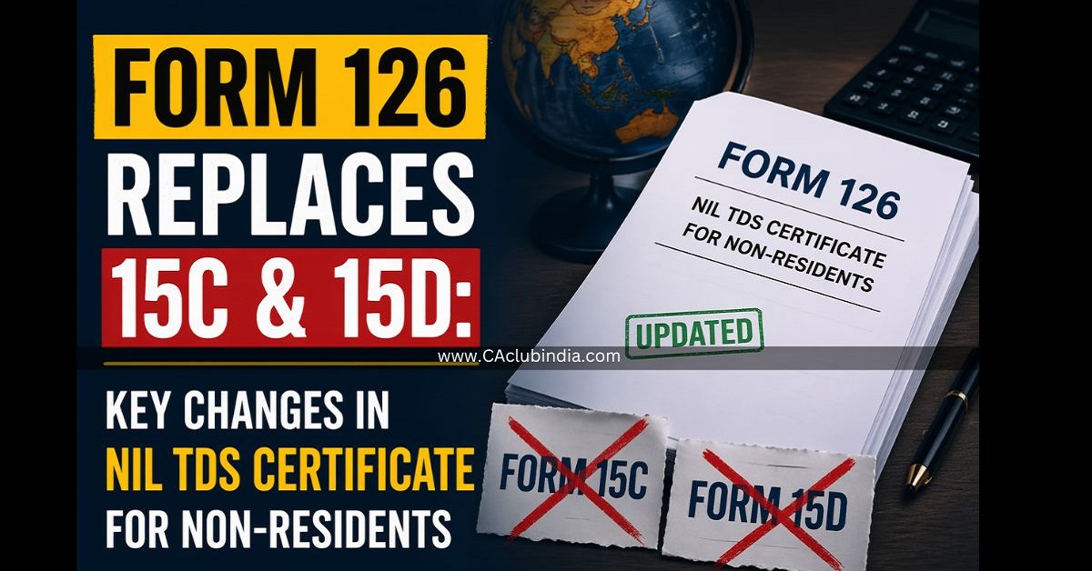 Form 126 Replaces 15C and 15D: Key Changes in Nil TDS Certificate for Non-Residents