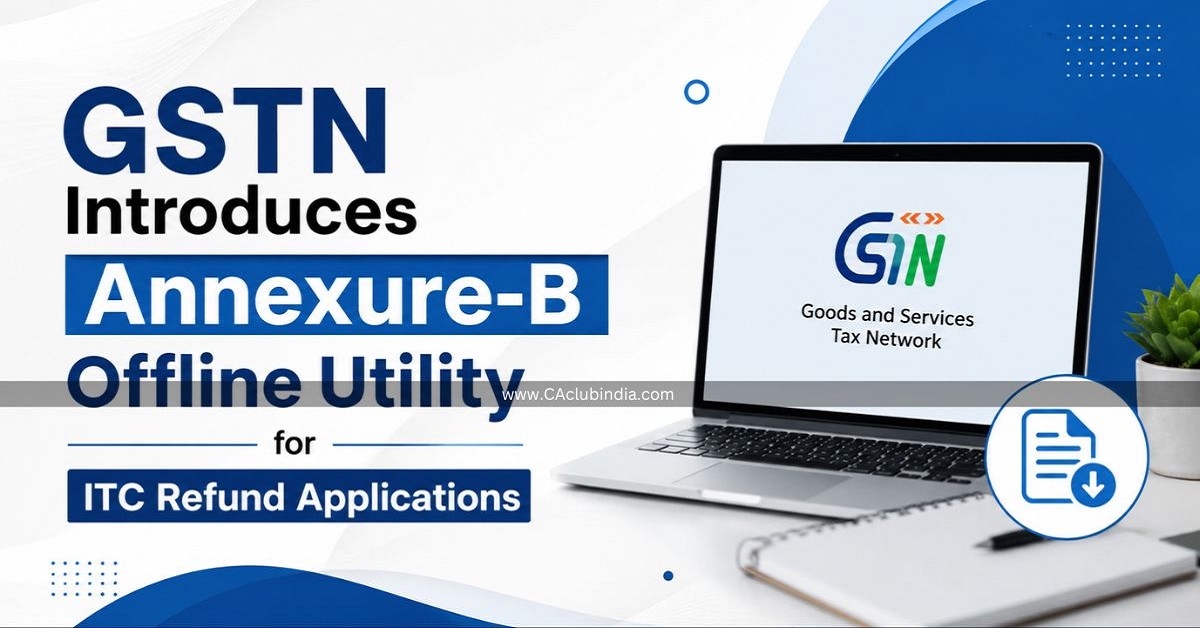 GSTN Introduces Annexure-B Offline Utility for ITC Refund Applications GSTN Introduces Annexure-B Offline Utility for ITC Refund Applications