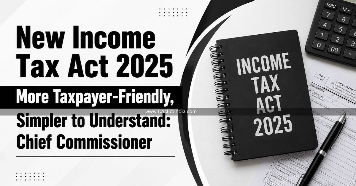 New Income Tax Act 2025 More Taxpayer-Friendly, Simpler to Understand: Chief Commissioner New Income Tax Act 2025 More Taxpayer-Friendly, Simpler to Understand: Chief Commissioner