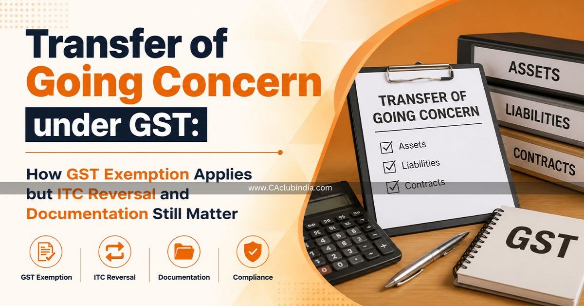 Transfer of Going Concern under GST: How GST Exemption Applies but ITC Reversal and Documentation Still Matter Transfer of Going Concern under GST: How GST Exemption Applies but ITC Reversal and Documentation Still Matter