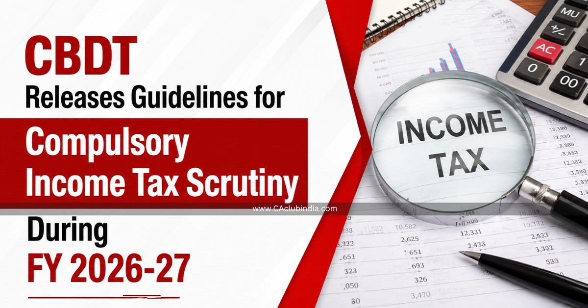 CBDT Releases Guidelines for Compulsory Income Tax Scrutiny During FY 2026-27 CBDT Releases Guidelines for Compulsory Income Tax Scrutiny During FY 2026-27