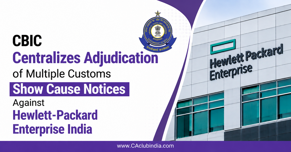 CBIC Centralizes Adjudication of Multiple Customs Show Cause Notices Against Hewlett-Packard Enterprise India CBIC Centralizes Adjudication of Multiple Customs Show Cause Notices Against Hewlett-Packard Enterprise India