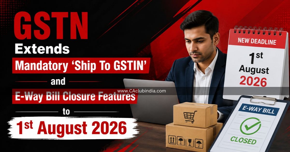 GSTN Extends Mandatory Ship To GSTIN and E-Way Bill Closure Features to 1st August 2026 GSTN Extends Mandatory Ship To GSTIN and E-Way Bill Closure Features to 1st August 2026