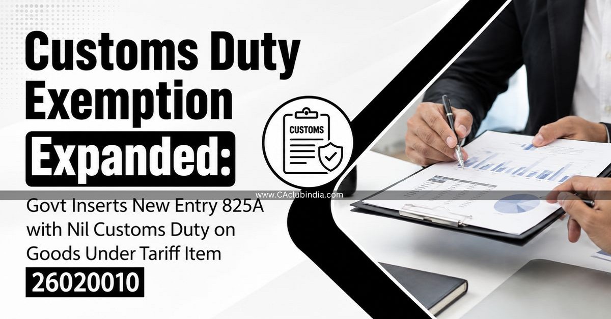 Customs Duty Exemption Expanded: Govt Inserts New Entry 825A with Nil Customs Duty on Goods Under Tariff Item 26020010 Customs Duty Exemption Expanded: Govt Inserts New Entry 825A with Nil Customs Duty on Goods Under Tariff Item 26020010