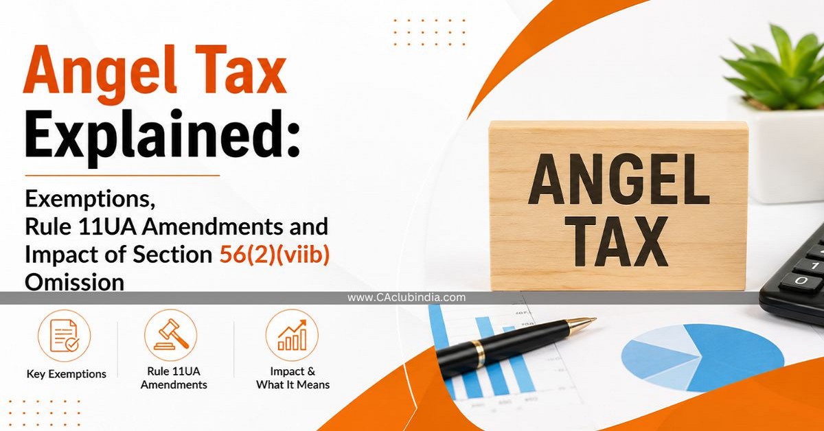 Angel Tax Explained: Exemptions, Rule 11UA Amendments and Impact of Section 56(2)(viib) Omission