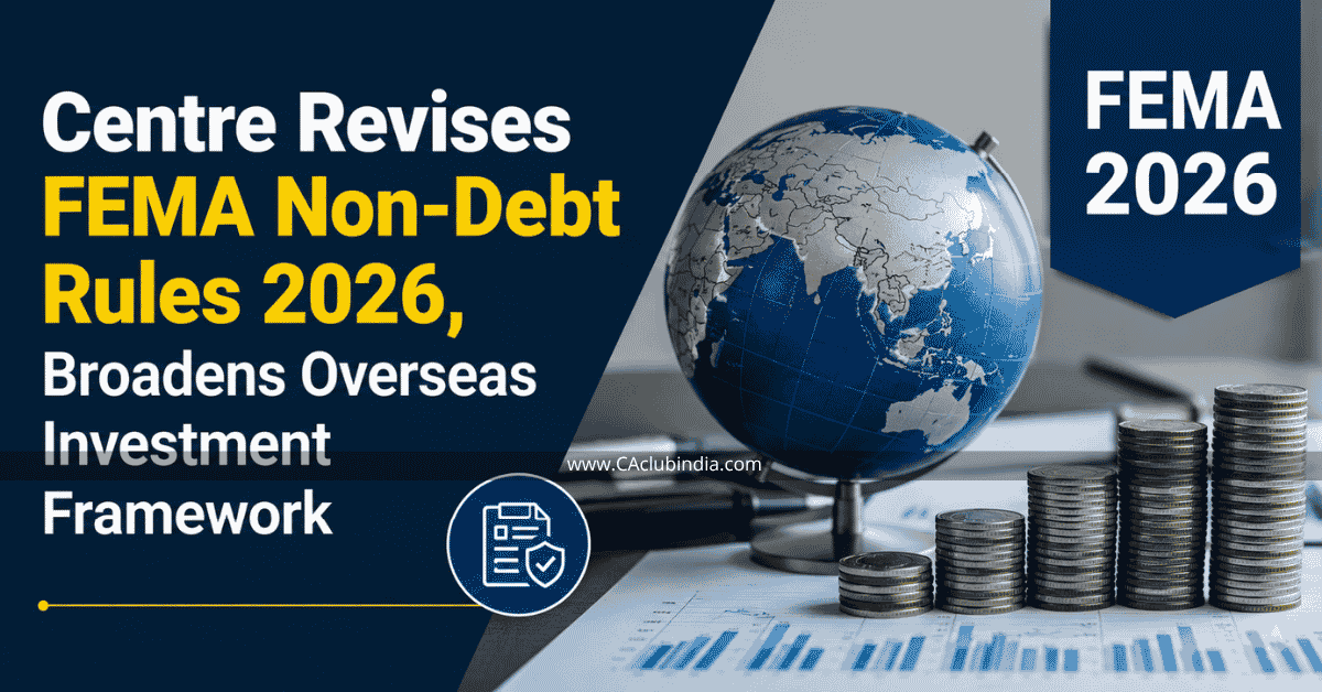 Centre Revises FEMA Non-Debt Rules 2026, Broadens Overseas Investment Framework Centre Revises FEMA Non-Debt Rules 2026, Broadens Overseas Investment Framework