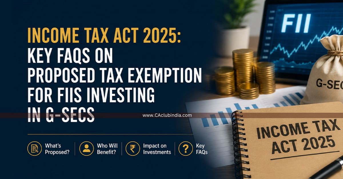 Income Tax Act 2025: Key FAQs on Proposed Tax Exemption for FIIs Investing in G-Secs Income Tax Act 2025: Key FAQs on Proposed Tax Exemption for FIIs Investing in G-Secs