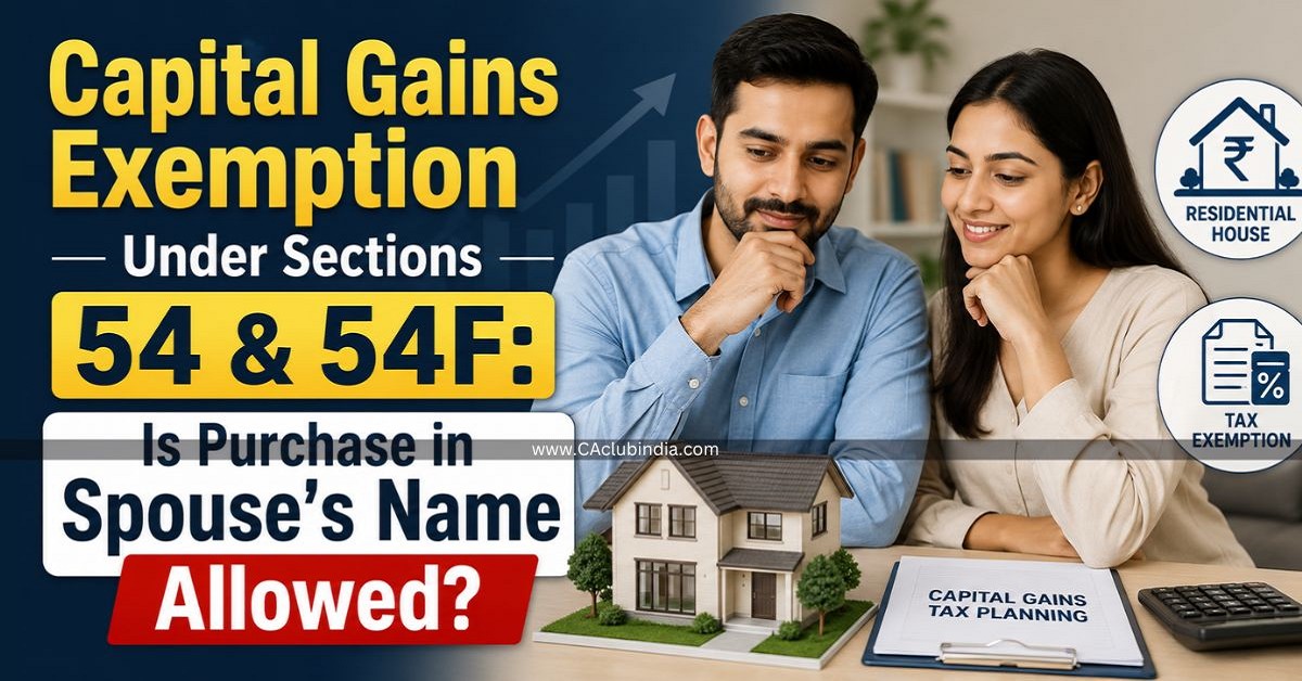 Capital Gains Exemption Under Sections 54 and 54F: Is Purchase in Spouse s Name Allowed Capital Gains Exemption Under Sections 54 and 54F: Is Purchase in Spouse s Name Allowed