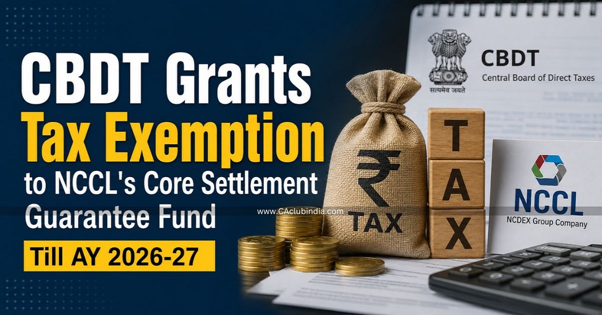 CBDT Grants Tax Exemption to NCCL s Core Settlement Guarantee Fund Till AY 2026-27 CBDT Grants Tax Exemption to NCCL s Core Settlement Guarantee Fund Till AY 2026-27