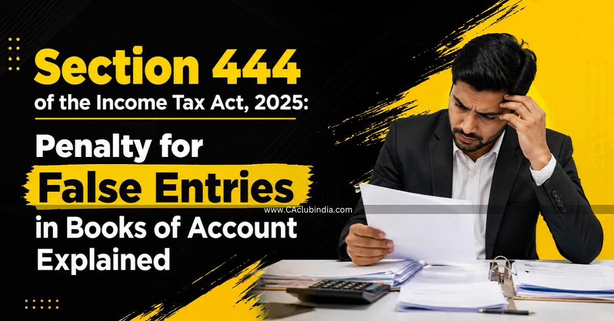 Section 444 of the Income Tax Act, 2025: Penalty for False Entries in Books of Account Explained Section 444 of the Income Tax Act, 2025: Penalty for False Entries in Books of Account Explained