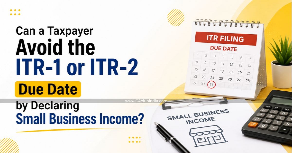 Can a Taxpayer Avoid the ITR-1 or ITR-2 Due Date by Declaring Small Business Income Can a Taxpayer Avoid the ITR-1 or ITR-2 Due Date by Declaring Small Business Income