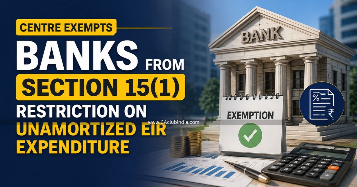 Centre Exempts Banks from Section 15(1) Restriction on Unamortized EIR Expenditure