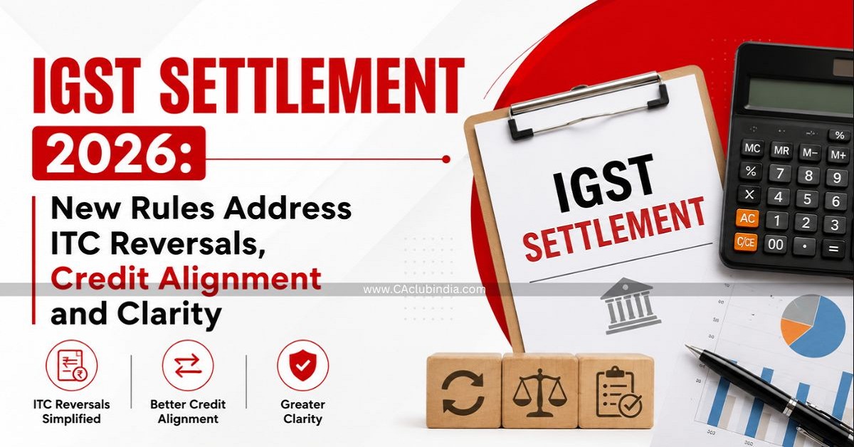 IGST Settlement 2026: New Rules Address ITC Reversals, Credit Alignment and Clarity IGST Settlement 2026: New Rules Address ITC Reversals, Credit Alignment and Clarity