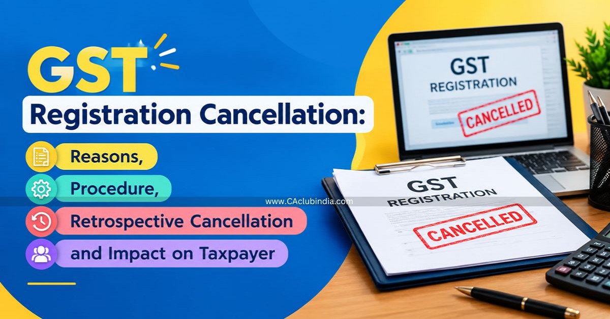 GST Registration Cancellation: Reasons, Procedure, Retrospective Cancellation and Impact on Taxpayer GST Registration Cancellation: Reasons, Procedure, Retrospective Cancellation and Impact on Taxpayer