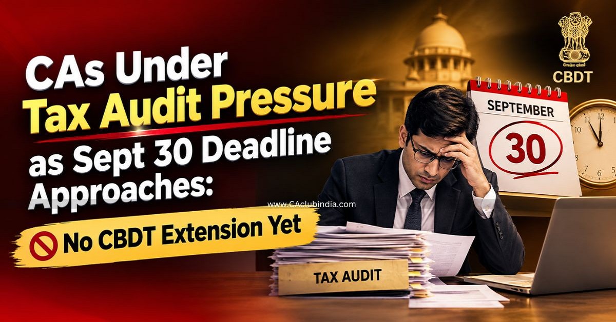 CAs Under Tax Audit Pressure as Sept 30 Deadline Approaches: No CBDT Extension Yet
