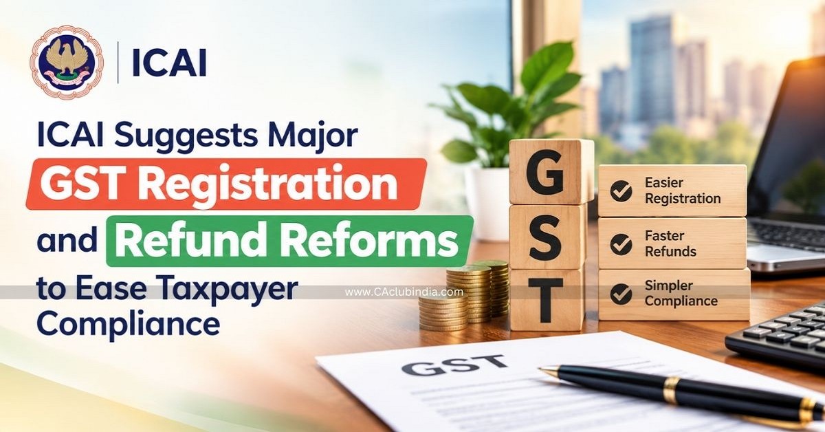 ICAI Suggests Major GST Registration and Refund Reforms to Ease Taxpayer Compliance ICAI Suggests Major GST Registration and Refund Reforms to Ease Taxpayer Compliance