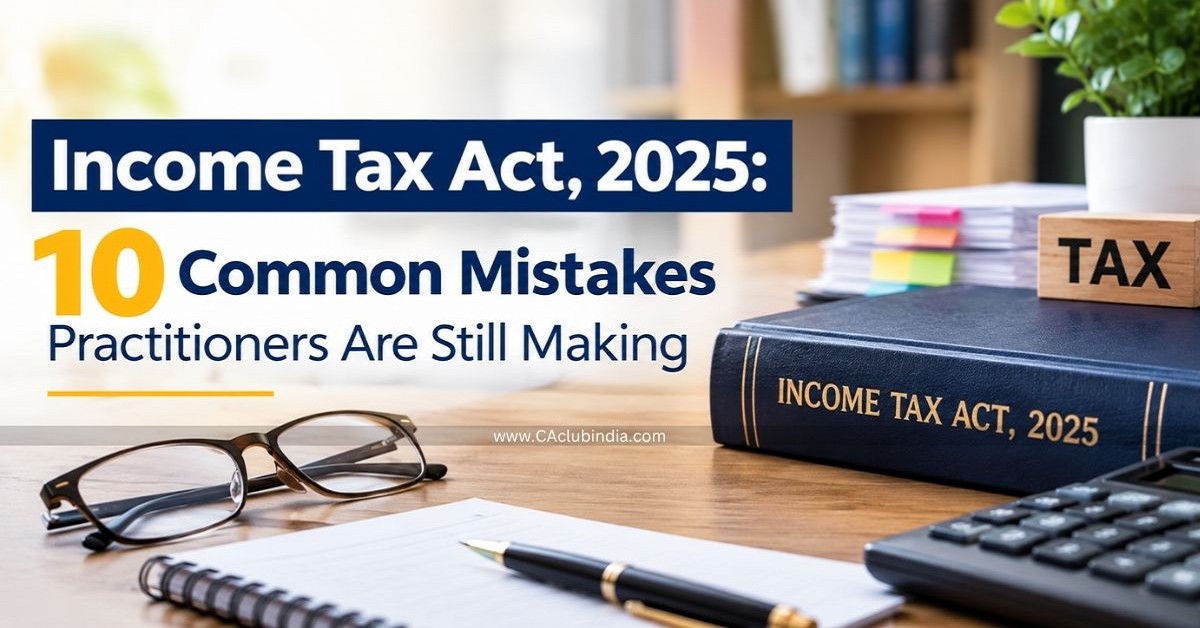 Income Tax Act, 2025: 10 Common Mistakes Practitioners Are Still Making Income Tax Act, 2025: 10 Common Mistakes Practitioners Are Still Making