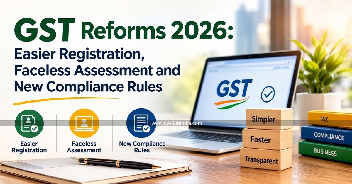 GST Reforms 2026: Easier Registration, Faceless Assessment and New Compliance Rules