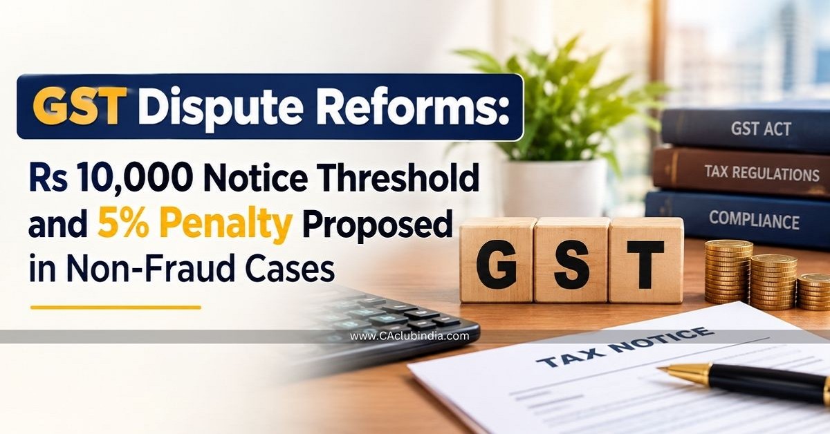 GST Dispute Reforms: Rs 10,000 Notice Threshold and 5 Penalty Proposed in Non-Fraud Cases GST Dispute Reforms: Rs 10,000 Notice Threshold and 5 Penalty Proposed in Non-Fraud Cases
